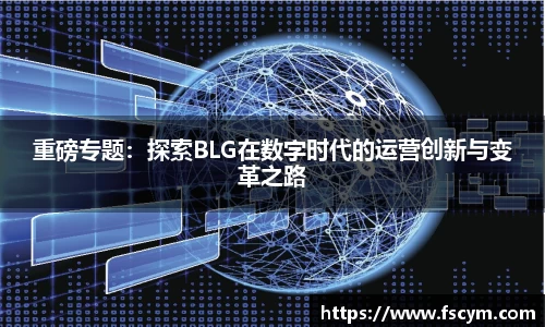 重磅专题：探索BLG在数字时代的运营创新与变革之路