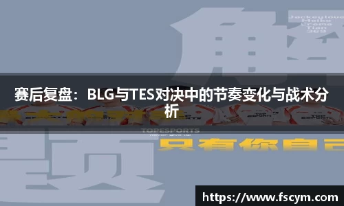 赛后复盘：BLG与TES对决中的节奏变化与战术分析