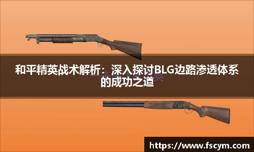 和平精英战术解析：深入探讨BLG边路渗透体系的成功之道