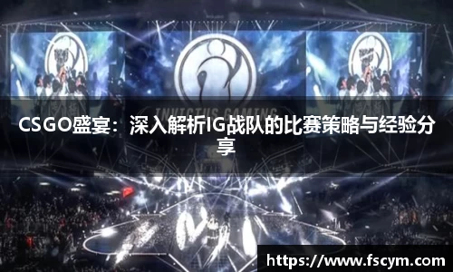 CSGO盛宴：深入解析IG战队的比赛策略与经验分享