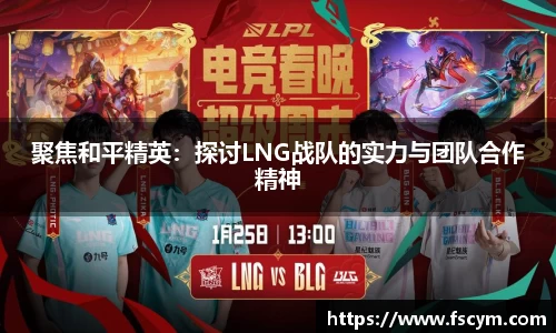 聚焦和平精英：探讨LNG战队的实力与团队合作精神