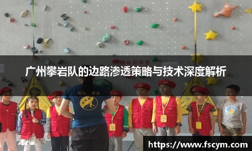 广州攀岩队的边路渗透策略与技术深度解析