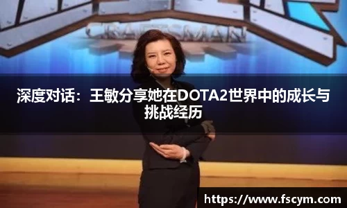深度对话：王敏分享她在DOTA2世界中的成长与挑战经历