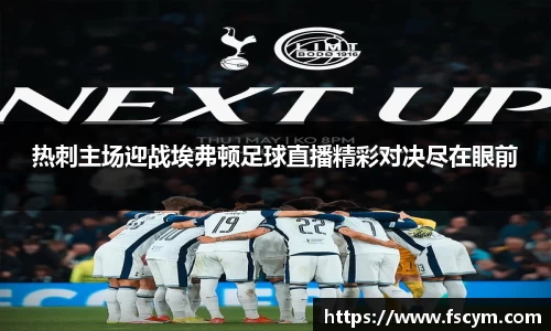 热刺主场迎战埃弗顿足球直播精彩对决尽在眼前