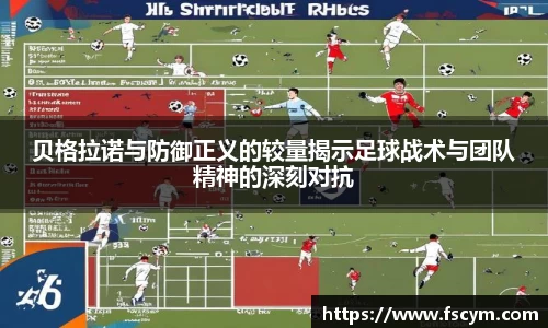 贝格拉诺与防御正义的较量揭示足球战术与团队精神的深刻对抗