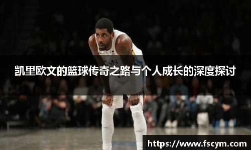 凯里欧文的篮球传奇之路与个人成长的深度探讨