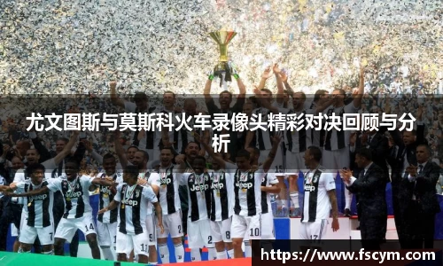 尤文图斯与莫斯科火车录像头精彩对决回顾与分析