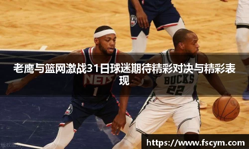 老鹰与篮网激战31日球迷期待精彩对决与精彩表现