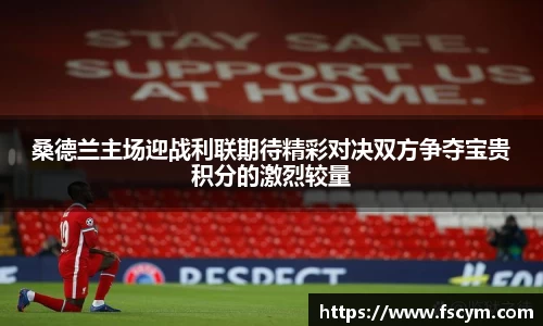 桑德兰主场迎战利联期待精彩对决双方争夺宝贵积分的激烈较量