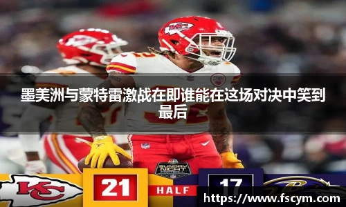 墨美洲与蒙特雷激战在即谁能在这场对决中笑到最后