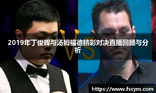 2019年丁俊晖与汤姆福德精彩对决直播回顾与分析