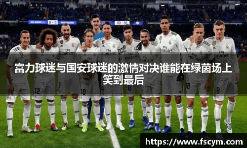 富力球迷与国安球迷的激情对决谁能在绿茵场上笑到最后