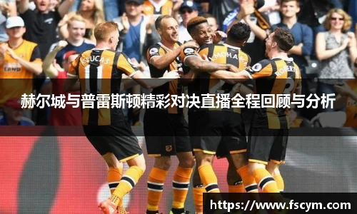 赫尔城与普雷斯顿精彩对决直播全程回顾与分析