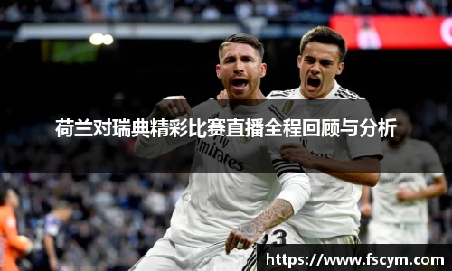 荷兰对瑞典精彩比赛直播全程回顾与分析