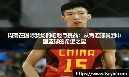 周琦在国际赛场的崛起与挑战：从青涩球员到中国篮球的希望之星