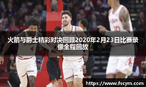 火箭与爵士精彩对决回顾2020年2月23日比赛录像全程回放