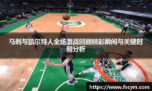马刺与凯尔特人全场激战回顾精彩瞬间与关键时刻分析