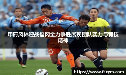 甲府风林迎战福冈全力争胜展现团队实力与竞技精神